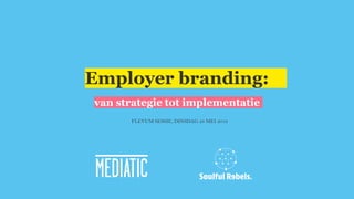 Employer branding:
van strategie tot implementatie
FLEVUM SESSIE, DINSDAG 28 MEI 2019
 