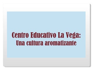 Centro Educativo La Vega:   Una cultura aromatizante 