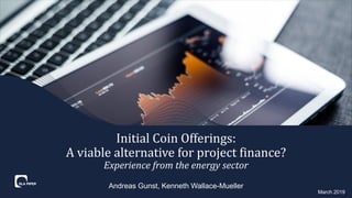 Andreas Gunst, Kenneth Wallace-Mueller
Initial Coin Offerings:
A viable alternative for project finance?
Experience from the energy sector
March 2019
 