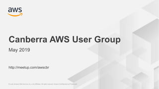 © 2018, Amazon Web Services, Inc. or its Affiliates. All rights reserved. Amazon Confidential and Trademark© 2018, Amazon Web Services, Inc. or its Affiliates. All rights reserved. Amazon Confidential and Trademark
http://meetup.com/awscbr
Canberra AWS User Group
May 2019
 