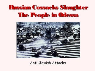 Russian Cossacks SlaughterRussian Cossacks Slaughter
The People in OdessaThe People in Odessa
Anti-Jewish Attacks
 