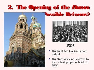 2. The Opening of the2. The Opening of the DumaDuma::
Possible Reforms?Possible Reforms?
1906
 The first two tries were too
radical.
 The third duma was elected by
the richest people in Russia in
1907.
 