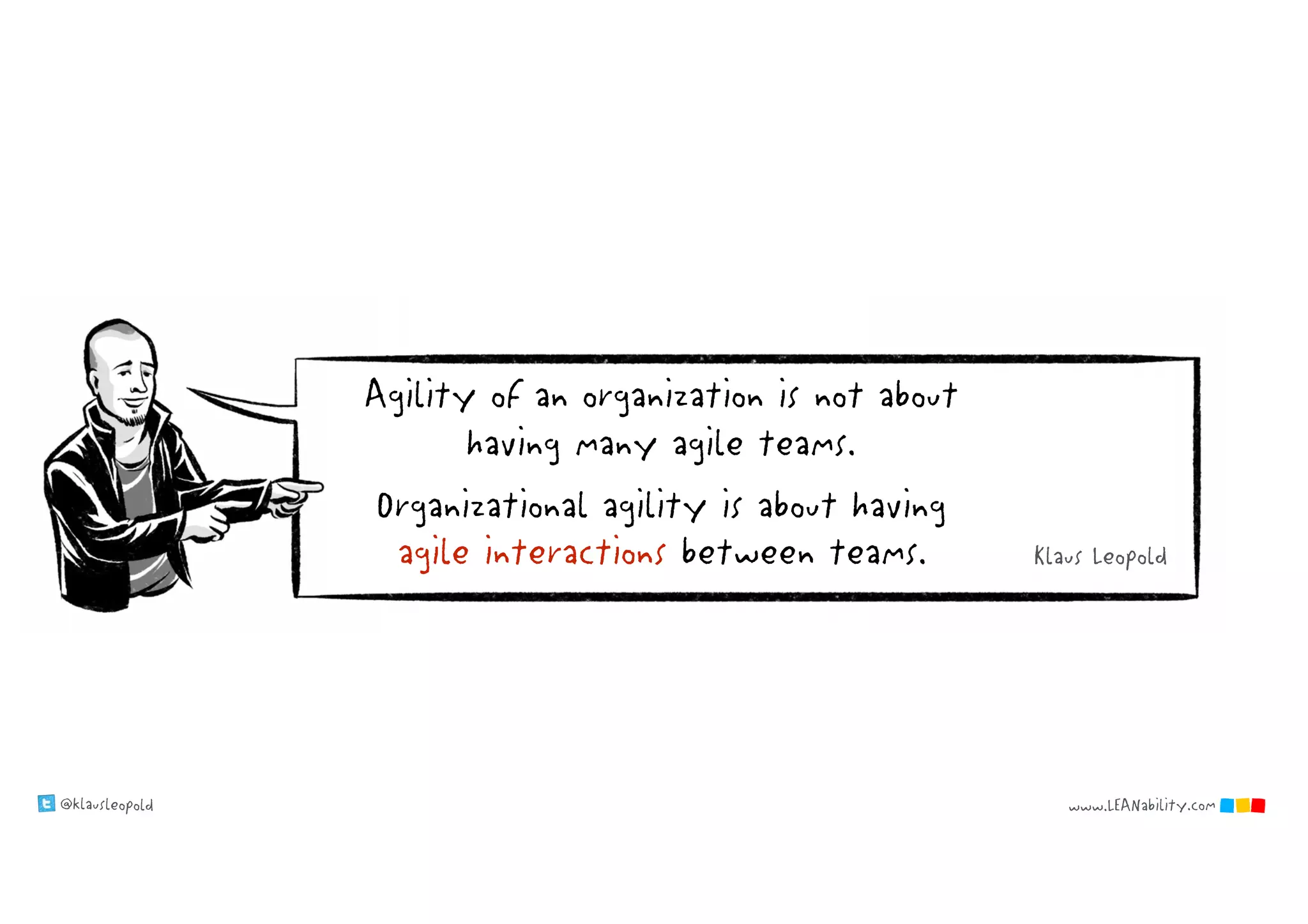 @klausleopold www.LEANability.com
Agility of an organization is not about
having many agile teams.
Organizational agility is about having
agile interactions between teams. Klaus Leopold
 