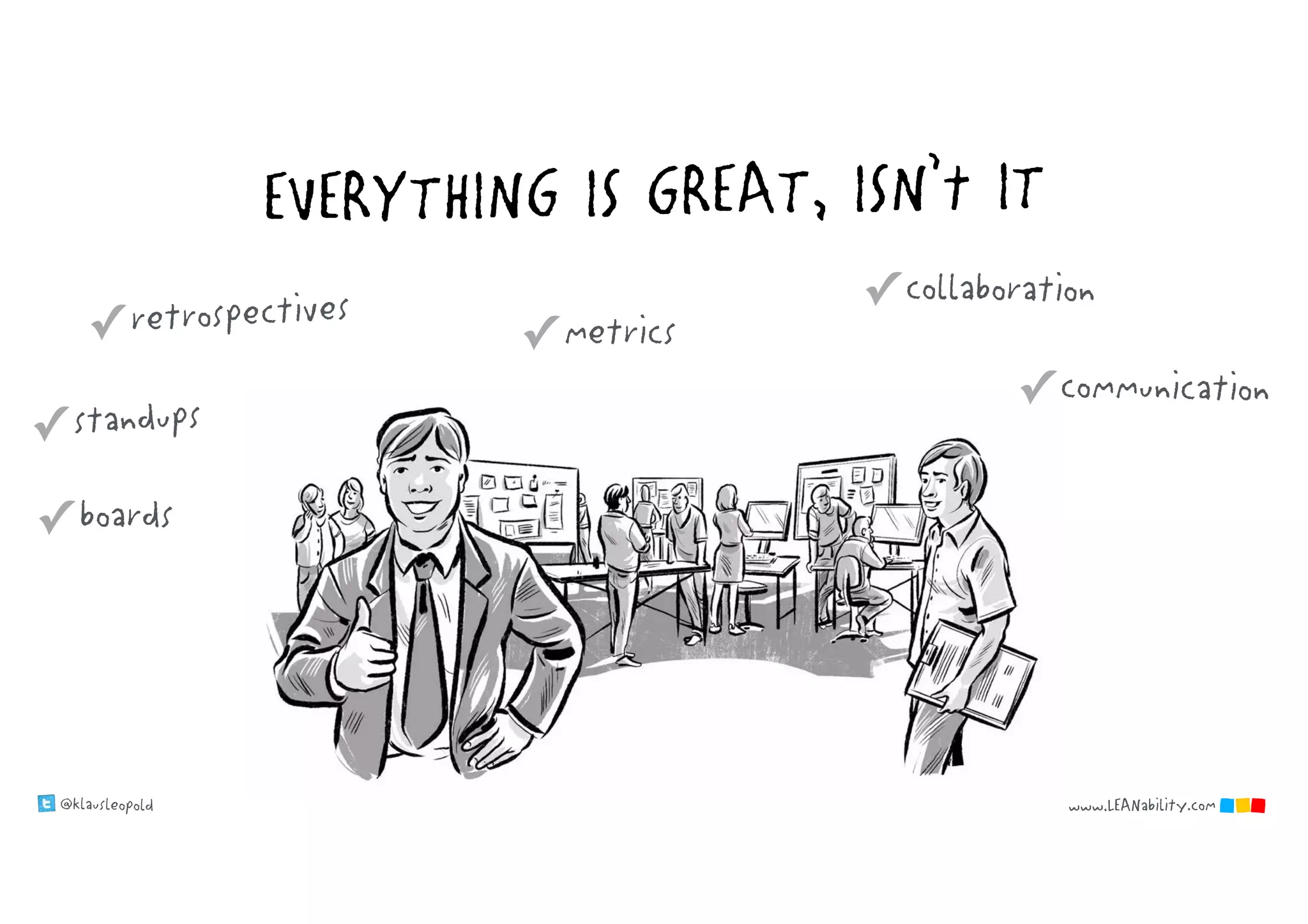 @klausleopold www.LEANability.com
EVERYTHING IS GREAT, ISN’t IT
✓ boards
✓ standups
✓ retrospectives
✓ communication
✓ collaboration
✓ metrics
www.LEANability.com
 