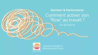 Bonheur & Performance
Comment activer son
“ﬂow” au travail ?
par @julieartis
#SeaTechAndSun
#BonheurAuTravail
Juin 2019
 