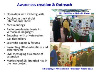 Awareness creation & Outreach
• Open days with invited guests
• Displays in the Nairobi
International Show
• Media outings...
