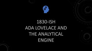 1830-ISH
ADA LOVELACE AND
THE ANALYTICAL
ENGINE
 