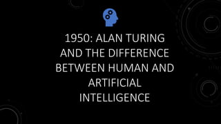 1950: ALAN TURING
AND THE DIFFERENCE
BETWEEN HUMAN AND
ARTIFICIAL
INTELLIGENCE
 