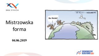 Mistrzowska
forma
04.06.2019
Do Polski!
 