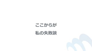 ここからが
私の失敗談
 