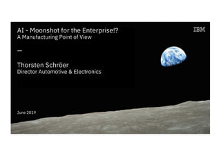 AI - Moonshot for the Enterprise!?
A Manufacturing Point of View
—
Thorsten Schröer
Director Automotive & Electronics
June 2019
 