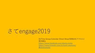 さてengage2019
OnTime Group Calendar Direct Shop(有限会社アクセル)
岡本敏弘
https://www.facebook.com/okamo.moba
https://www.linkedin.com/in/toshi-okamoto/
@okamomoba
 