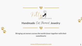 Cat ThemedHandmade Jewelry
Bringing cat owners across the world closer together with their
sweethearts
www.kittysensations.com 1
 