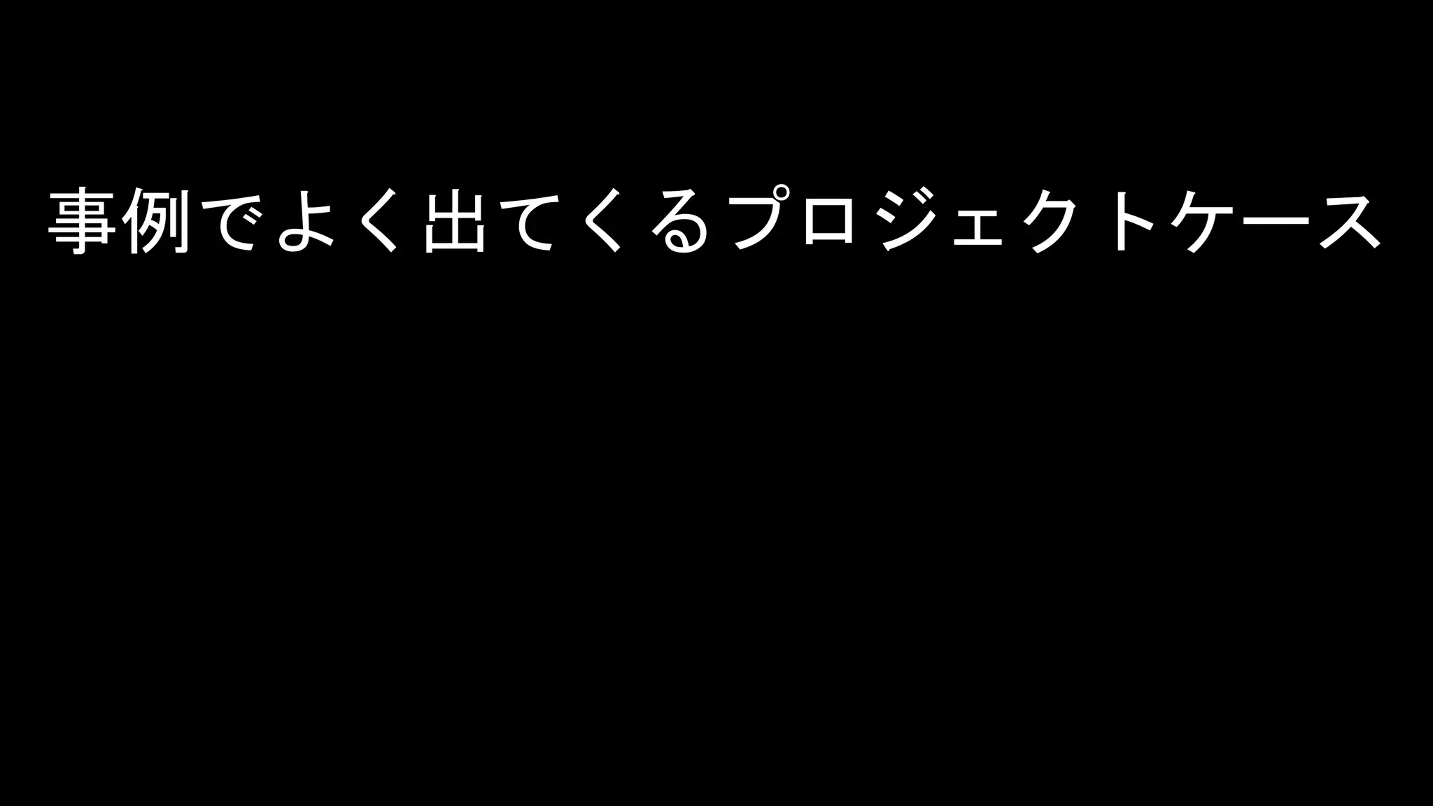 HENKA inc. All rights reserved.2019/6/17CONFIDENTIAL 45
タイトル
事例でよく出てくるプロジェクトケース
 