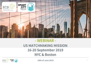 1
- WEBINAR -
US MATCHMAKING MISSION
16-20 September 2019
NYC & Boston
18th of June 2019
 