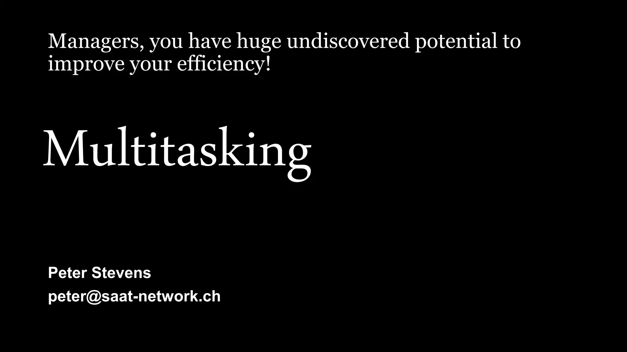 Managers, you have huge undiscovered potential to
improve your efficiency!
Peter Stevens
peter@saat-network.ch
Multitasking
 