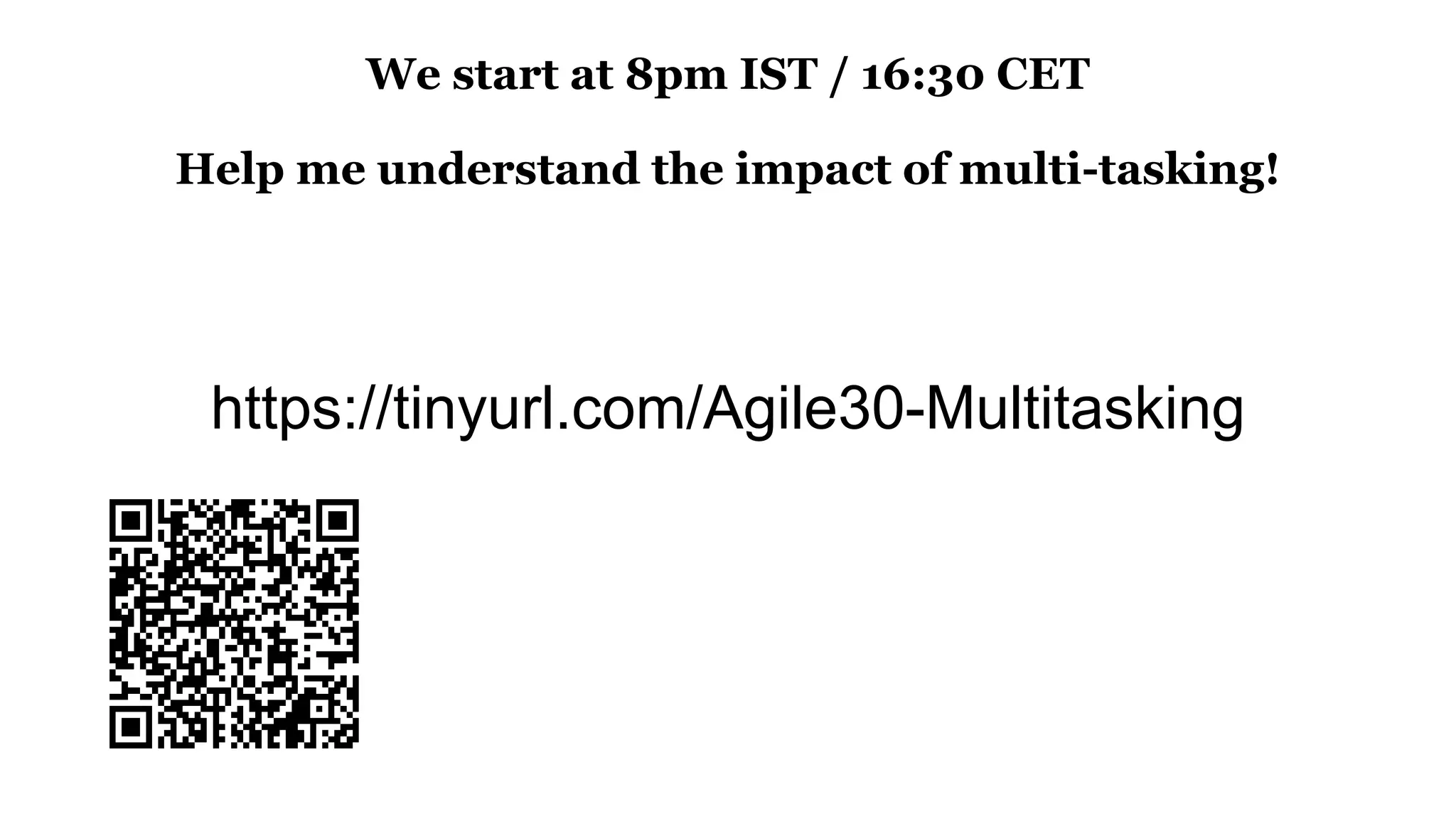 https://tinyurl.com/Agile30-Multitasking
We start at 8pm IST / 16:30 CET
Help me understand the impact of multi-tasking!
 