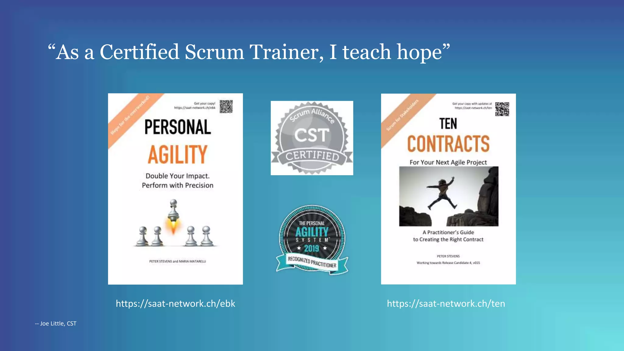“As a Certified Scrum Trainer, I teach hope”
-- Joe Little, CST
https://saat-network.ch/ebk https://saat-network.ch/ten
 
