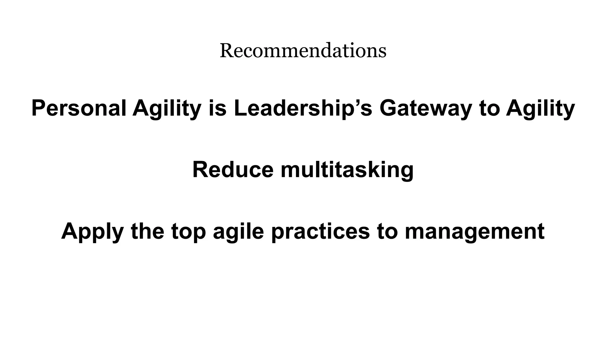 Personal Agility is Leadership’s Gateway to Agility
Reduce multitasking
Apply the top agile practices to management
Recommendations
 