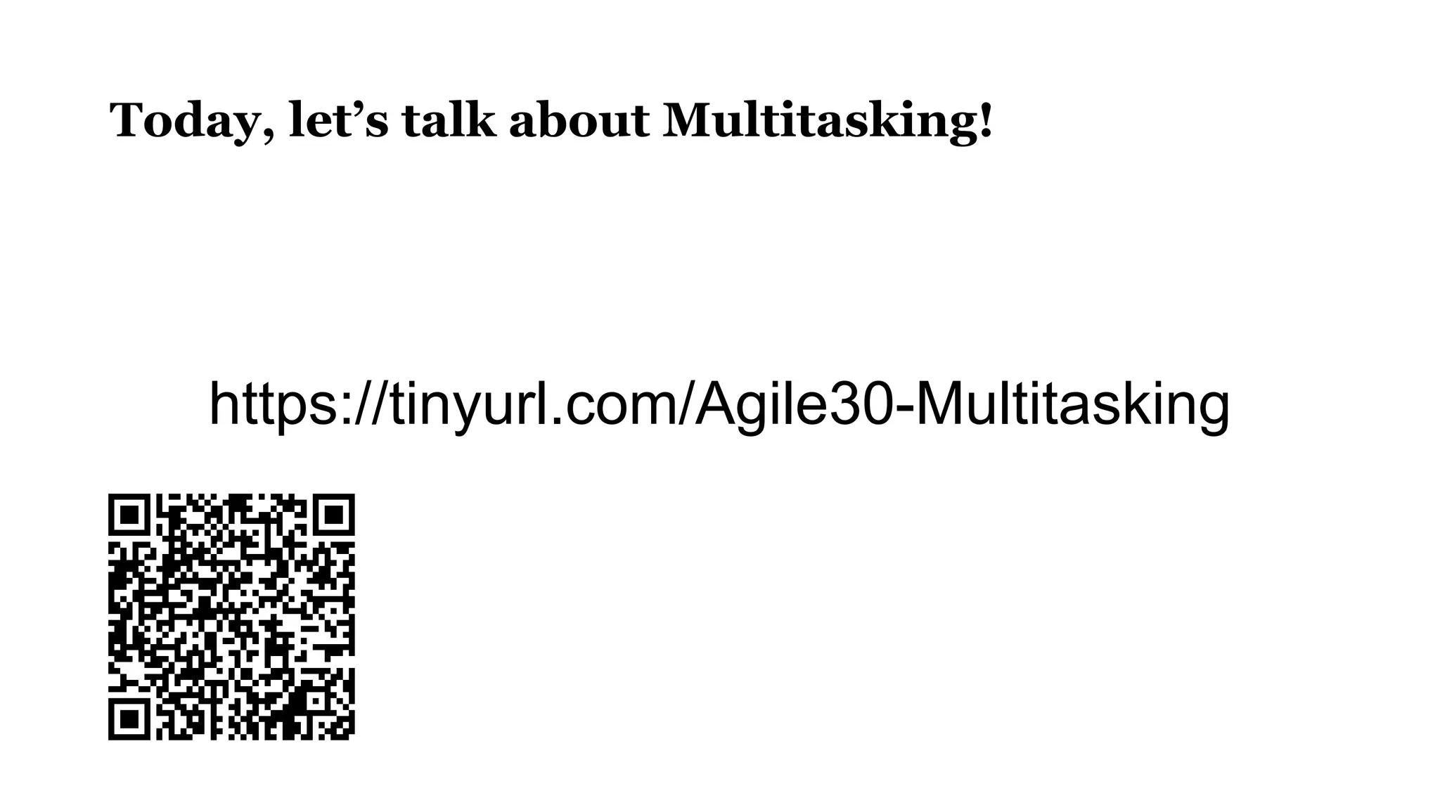 https://tinyurl.com/Agile30-Multitasking
Today, let’s talk about Multitasking!
 
