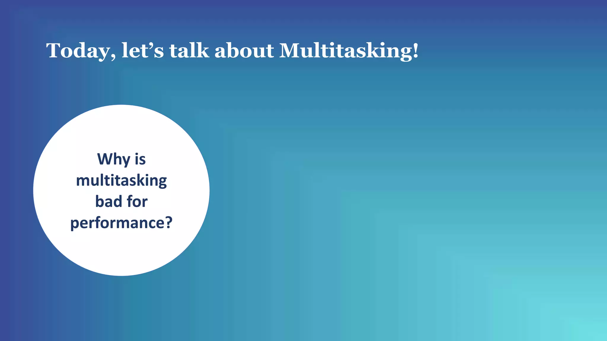Today, let’s talk about Multitasking!
Why is
multitasking
bad for
performance?
 