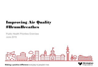 Improving Air Quality
#BrumBreathes
Public Health Priorities Overview
June 2019
 