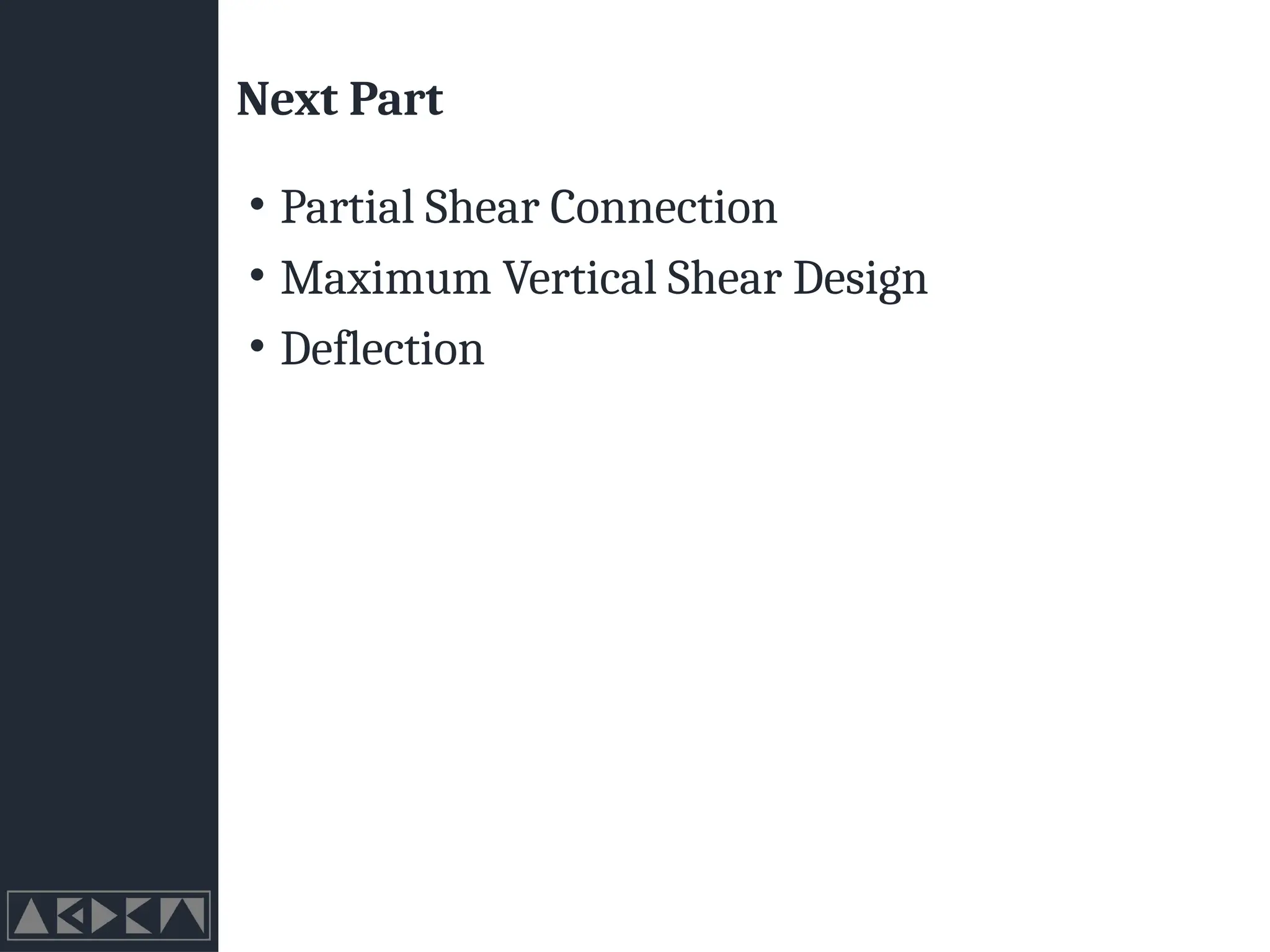 Next Part
• Partial Shear Connection
• Maximum Vertical Shear Design
• Deflection
 