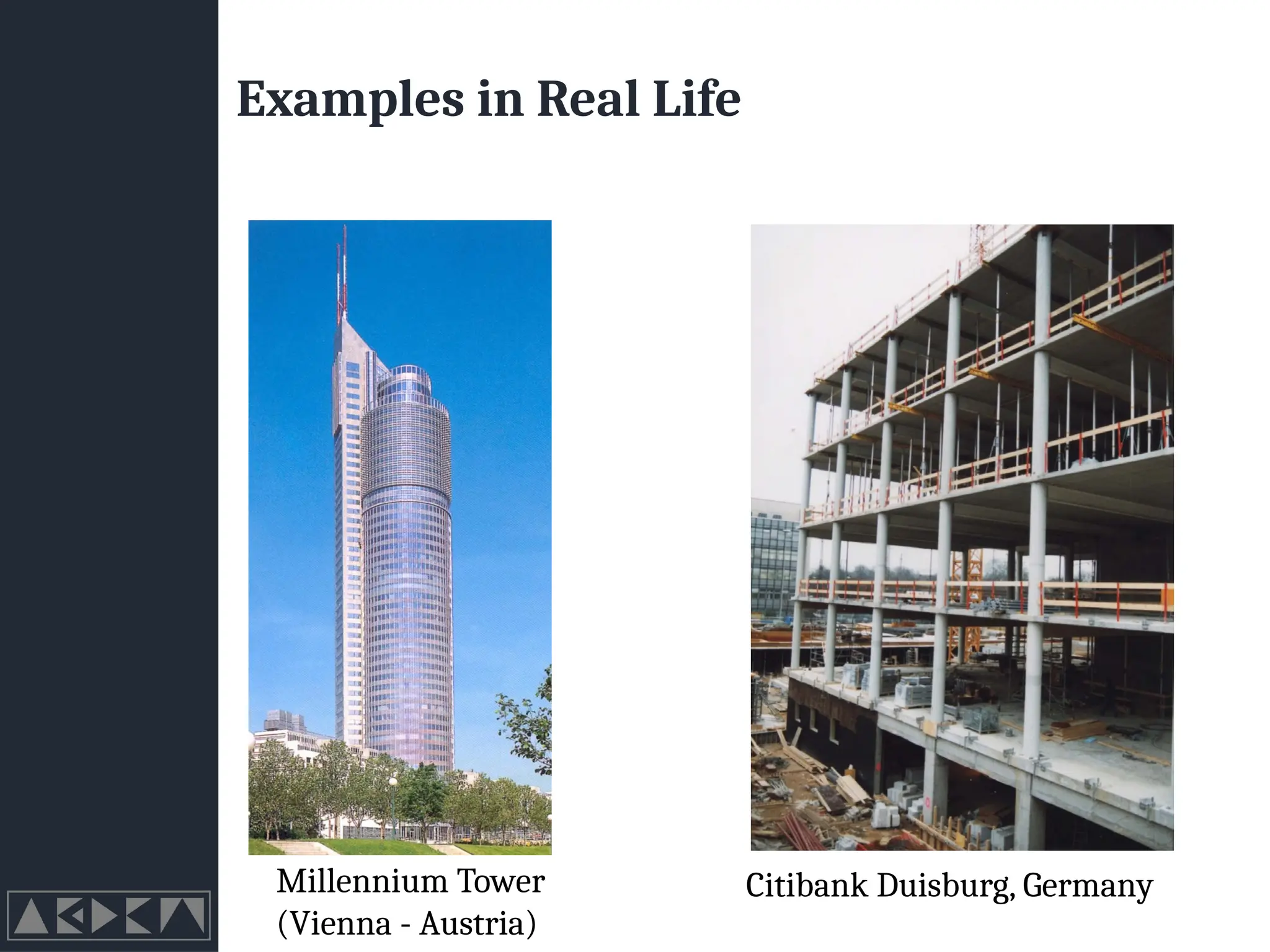 Examples in Real Life
Millennium Tower
(Vienna - Austria)
Citibank Duisburg, Germany
 