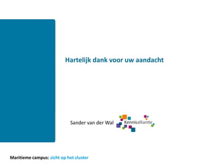 Hartelijk dank voor uw aandacht




                             Sander van der Wal




Maritieme campus: zicht op het cluster
 