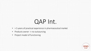 QAP Int.
• > 5 years of practical experience in pharmaceutical market
• Products owner -> no outsourcing
• Project model of functioning
 