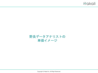 Copyright © Hakali Inc. All Right Reserved.
野良データアナリストの
単価イメージ
 