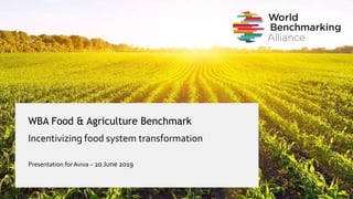 WBA Food & Agriculture Benchmark
Incentivizing food system transformation
Presentation for Aviva – 20 June 2019
 