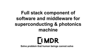 Full stack component of
software and middleware for
superconducting & photonics
machine
Solve problem that human beings cannot solve
 