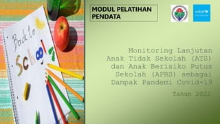 Monitoring Lanjutan
Anak Tidak Sekolah (ATS)
dan Anak Berisiko Putus
Sekolah (APBS) sebagai
Dampak Pandemi Covid-19
Tahun 2022
MODUL PELATIHAN
PENDATA
 