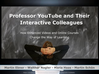 Professor YouTube and Their
Interactive Colleagues
How Enhanced Videos and Online Courses
Change the Way of Learning
Martin Ebner - Walther Nagler - Maria Haas - Martin Schön
https://pixabay.com/de/photos/frau-tafel-leer-schule-unterricht-3169680/
 
