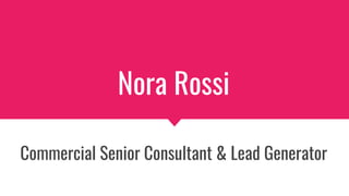 Nora Rossi
Commercial Senior Consultant & Lead Generator
 