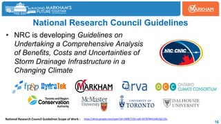 16
National Research Council Guidelines
• NRC is developing Guidelines on
Undertaking a Comprehensive Analysis
of Benefits, Costs and Uncertainties of
Storm Drainage Infrastructure in a
Changing Climate
https://drive.google.com/open?id=1W8CT2iEs-vdE-KhT87B441k8ciQZ13SL
National Research Council Guidelines Scope of Work :
 