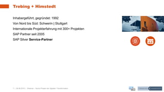 7 | 26.06.2019 |
Trebing + Himstedt
Inhabergeführt, gegründet: 1992
Von Nord bis Süd: Schwerin | Stuttgart
Internationale Projekterfahrung mit 300+ Projekten
SAP Partner seit 2005
SAP Silver Service-Partner
Webinar – Sechs Phasen der digitalen Transformation
 