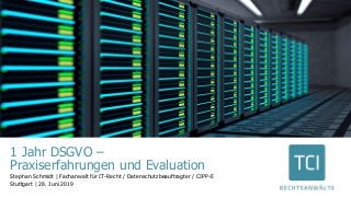 1 Jahr DSGVO –
Praxiserfahrungen und Evaluation
Stephan Schmidt | Fachanwalt für IT-Recht / Datenschutzbeauftragter / CIPP-E
Stuttgart | 28. Juni 2019
 