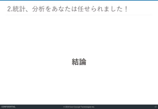 © 2019 Core Concept Technologies Inc.
結論
2.統計、分析をあなたは任せられました！
13CONFIDENTIAL
 