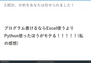 © 2019 Core Concept Technologies Inc.
プログラム書けるならExcel使うより
Python使ったほうがモテる！！！！！(私
の感想)
2.統計、分析をあなたは任せられました！
14CONFIDENTIAL
 