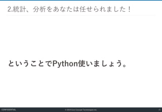 © 2019 Core Concept Technologies Inc.
ということでPython使いましょう。
2.統計、分析をあなたは任せられました！
15CONFIDENTIAL
 