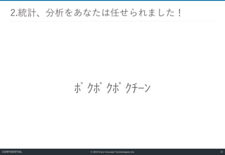 © 2019 Core Concept Technologies Inc.
ﾎﾟｸﾎﾟｸﾎﾟｸﾁｰﾝ
2.統計、分析をあなたは任せられました！
18CONFIDENTIAL
 