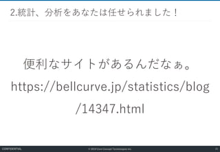 © 2019 Core Concept Technologies Inc.
便利なサイトがあるんだなぁ。
https://bellcurve.jp/statistics/blog
/14347.html
2.統計、分析をあなたは任せられました！
25CONFIDENTIAL
 