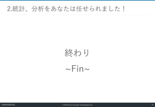 © 2019 Core Concept Technologies Inc.
終わり
~Fin~
2.統計、分析をあなたは任せられました！
28CONFIDENTIAL
 
