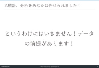 © 2019 Core Concept Technologies Inc.
というわけにはいきません！データ
の前提があります！
2.統計、分析をあなたは任せられました！
29CONFIDENTIAL
 