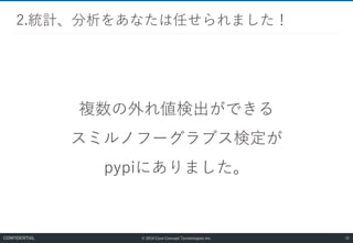 © 2019 Core Concept Technologies Inc.
複数の外れ値検出ができる
スミルノフーグラブス検定が
pypiにありました。
2.統計、分析をあなたは任せられました！
52CONFIDENTIAL
 