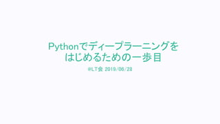 Pythonでディープラーニングを
はじめるための一歩目
@LT会 2019/06/28
 