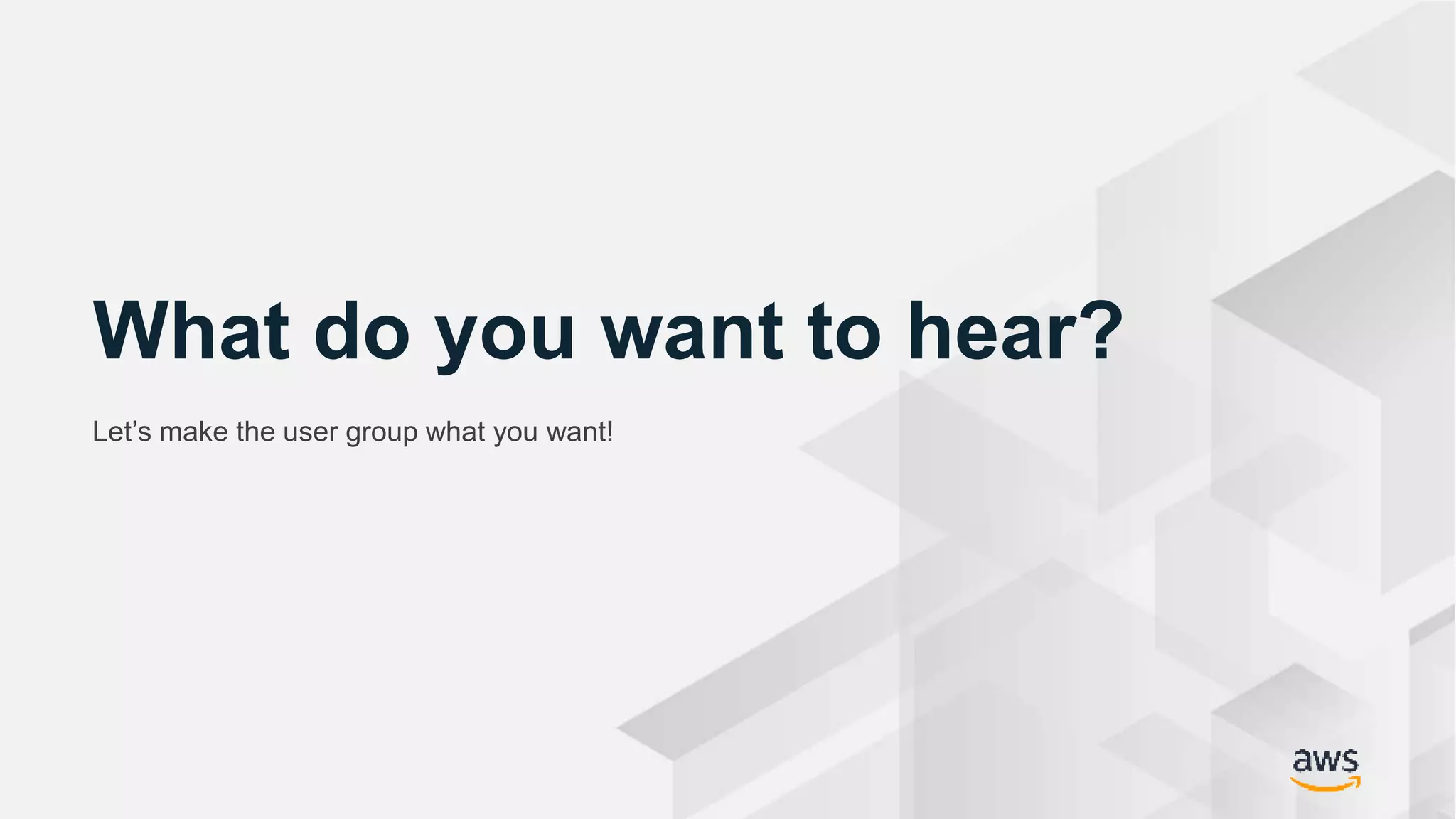 © 2018, Amazon Web Services, Inc. or its Affiliates. All rights reserved. Amazon Confidential and Trademark
What do you want to hear?
Let’s make the user group what you want!
 
