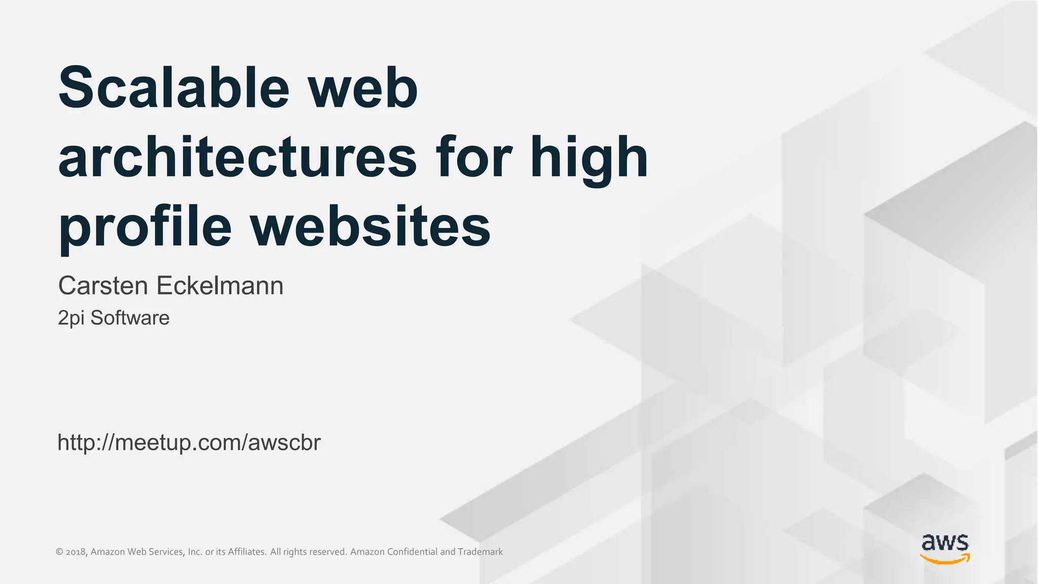 © 2018, Amazon Web Services, Inc. or its Affiliates. All rights reserved. Amazon Confidential and Trademark© 2018, Amazon Web Services, Inc. or its Affiliates. All rights reserved. Amazon Confidential and Trademark
Scalable web
architectures for high
profile websites
Carsten Eckelmann
2pi Software
http://meetup.com/awscbr
 